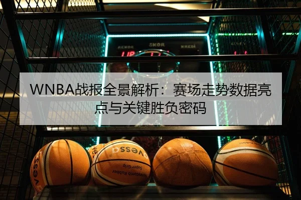 WNBA战报全景解析：赛场走势数据亮点与关键胜负密码