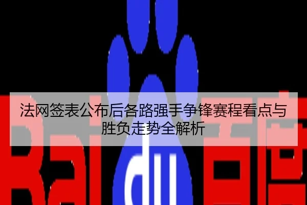 法网签表公布后各路强手争锋赛程看点与胜负走势全解析
