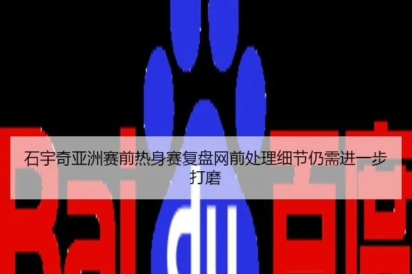 石宇奇亚洲赛前热身赛复盘网前处理细节仍需进一步打磨