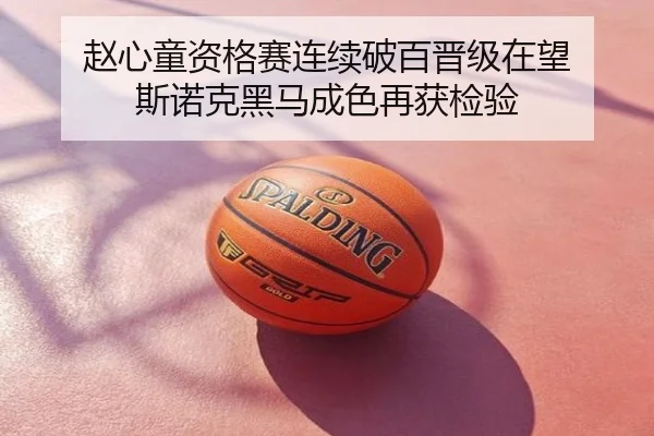 赵心童资格赛连续破百晋级在望 斯诺克黑马成色再获检验