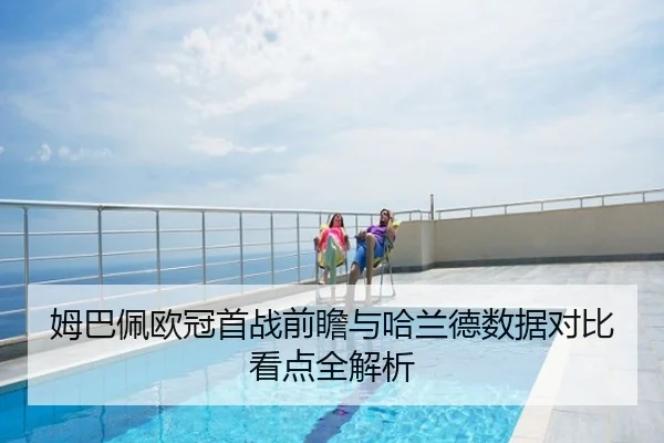 姆巴佩欧冠首战前瞻与哈兰德数据对比看点全解析